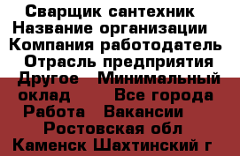 Сварщик-сантехник › Название организации ­ Компания-работодатель › Отрасль предприятия ­ Другое › Минимальный оклад ­ 1 - Все города Работа » Вакансии   . Ростовская обл.,Каменск-Шахтинский г.